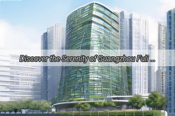 Discover the Serenity of Guangzhou Fuli Taiyuans Surrounding Parks A Nature Lovers Paradise